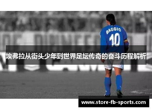 埃弗拉从街头少年到世界足坛传奇的奋斗历程解析 埃弗拉从街头少年到世界足坛传奇的奋斗历程解析