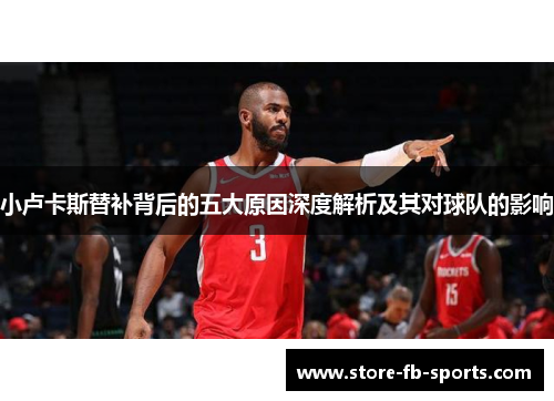 小卢卡斯替补背后的五大原因深度解析及其对球队的影响 小卢卡斯替补背后的五大原因深度解析及其对球队的影响