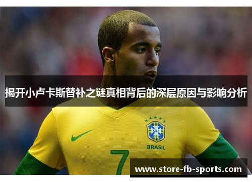 揭开小卢卡斯替补之谜真相背后的深层原因与影响分析 揭开小卢卡斯替补之谜真相背后的深层原因与影响分析