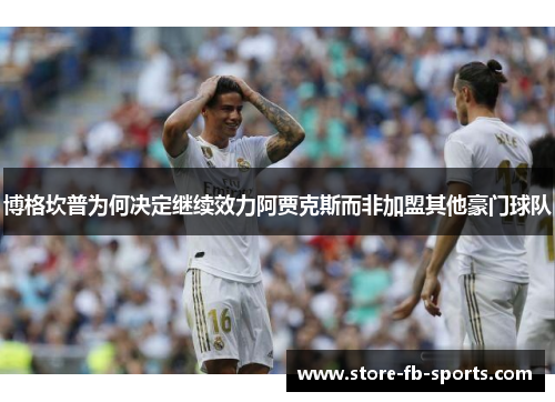 博格坎普为何决定继续效力阿贾克斯而非加盟其他豪门球队 博格坎普为何决定继续效力阿贾克斯而非加盟其他豪门球队