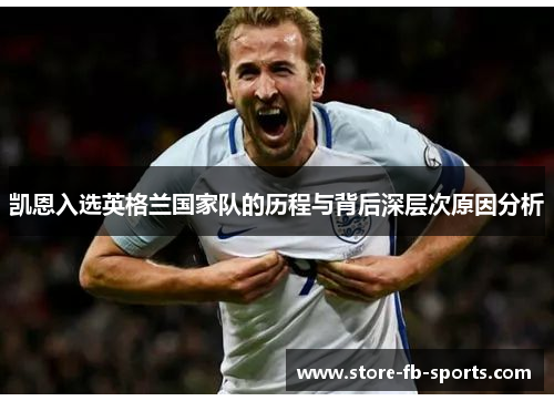 凯恩入选英格兰国家队的历程与背后深层次原因分析 凯恩入选英格兰国家队的历程与背后深层次原因分析