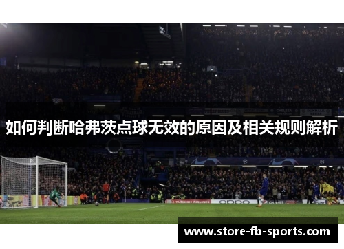 如何判断哈弗茨点球无效的原因及相关规则解析 如何判断哈弗茨点球无效的原因及相关规则解析
