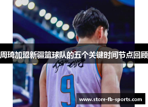 周琦加盟新疆篮球队的五个关键时间节点回顾