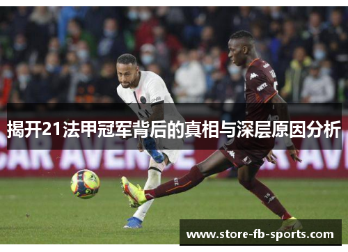 揭开21法甲冠军背后的真相与深层原因分析