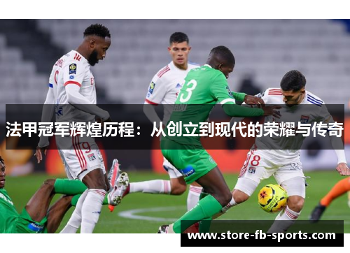 法甲冠军辉煌历程：从创立到现代的荣耀与传奇