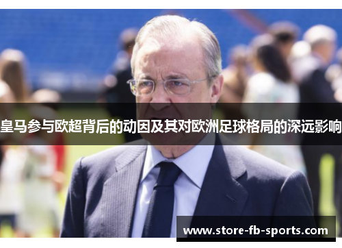 皇马参与欧超背后的动因及其对欧洲足球格局的深远影响