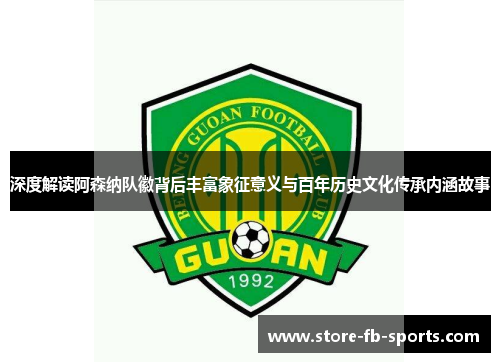 深度解读阿森纳队徽背后丰富象征意义与百年历史文化传承内涵故事 深度解读阿森纳队徽背后丰富象征意义与百年历史文化传承内涵故事