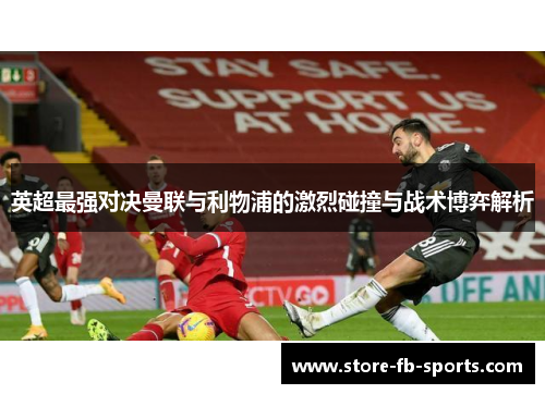 英超最强对决曼联与利物浦的激烈碰撞与战术博弈解析