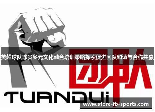英超球队球员多元文化融合培训策略探索促进团队和谐与合作共赢