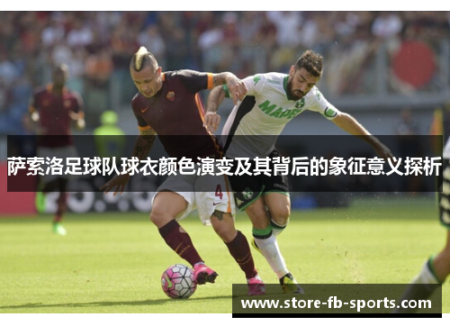 萨索洛足球队球衣颜色演变及其背后的象征意义探析 萨索洛足球队球衣颜色演变及其背后的象征意义探析