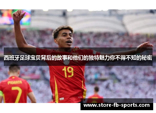西班牙足球宝贝背后的故事和他们的独特魅力你不得不知的秘密