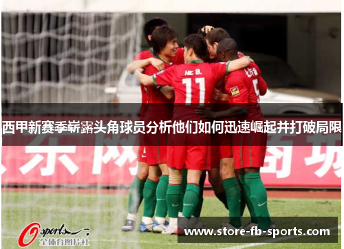 西甲新赛季崭露头角球员分析他们如何迅速崛起并打破局限 西甲新赛季崭露头角球员分析他们如何迅速崛起并打破局限