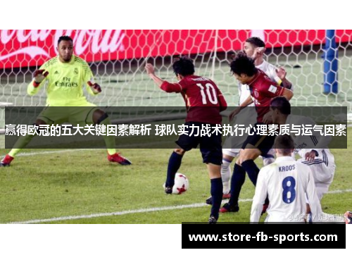 赢得欧冠的五大关键因素解析 球队实力战术执行心理素质与运气因素