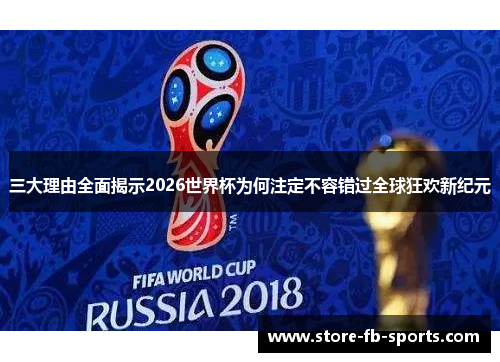 三大理由全面揭示2026世界杯为何注定不容错过全球狂欢新纪元 三大理由全面揭示2026世界杯为何注定不容错过全球狂欢新纪元