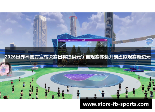 2026世界杯官方宣布决赛日将提供元宇宙观赛体验开创虚拟观赛新纪元