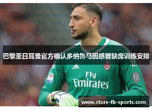 巴黎圣日耳曼官方确认多纳鲁马因感冒缺席训练安排