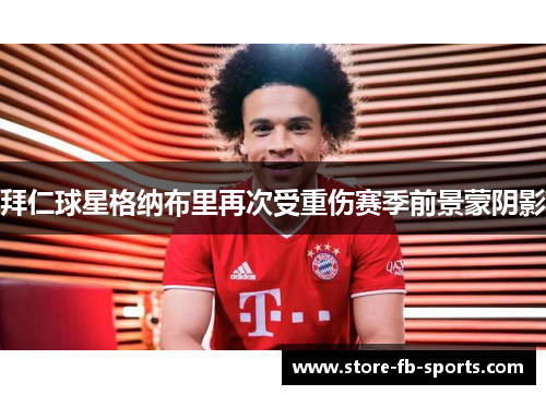 拜仁球星格纳布里再次受重伤赛季前景蒙阴影 拜仁球星格纳布里再次受重伤赛季前景蒙阴影