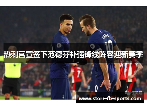热刺官宣签下范德芬补强锋线阵容迎新赛季 热刺官宣签下范德芬补强锋线阵容迎新赛季