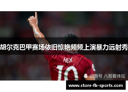 胡尔克巴甲赛场依旧惊艳频频上演暴力远射秀