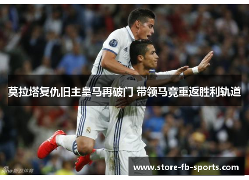 莫拉塔复仇旧主皇马再破门 带领马竞重返胜利轨道