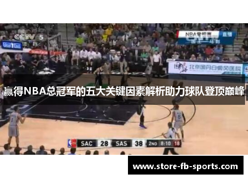赢得NBA总冠军的五大关键因素解析助力球队登顶巅峰 赢得NBA总冠军的五大关键因素解析助力球队登顶巅峰