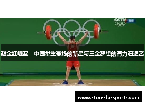 赵金红崛起:中国举重赛场的新星与三金梦想的有力追逐者 赵金红崛起:中国举重赛场的新星与三金梦想的有力追逐者