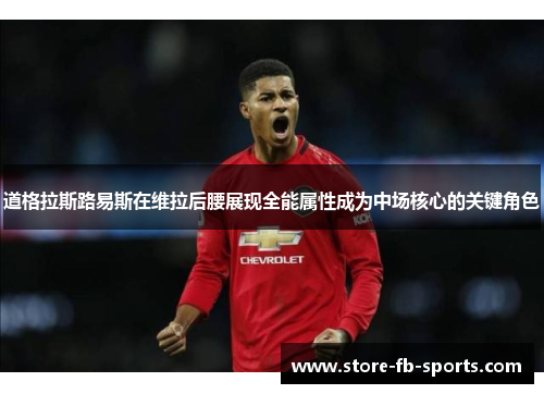 道格拉斯路易斯在维拉后腰展现全能属性成为中场核心的关键角色 道格拉斯路易斯在维拉后腰展现全能属性成为中场核心的关键角色