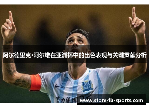 阿尔德里克·阿尔维在亚洲杯中的出色表现与关键贡献分析 阿尔德里克·阿尔维在亚洲杯中的出色表现与关键贡献分析