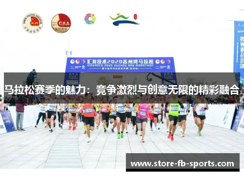 马拉松赛季的魅力:竞争激烈与创意无限的精彩融合 马拉松赛季的魅力:竞争激烈与创意无限的精彩融合